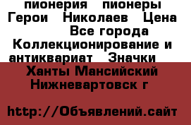 1.1) пионерия : пионеры Герои - Николаев › Цена ­ 90 - Все города Коллекционирование и антиквариат » Значки   . Ханты-Мансийский,Нижневартовск г.